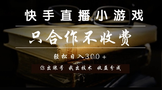 快手直播小游戏，只合作不收费，你出账号我出技术， 分润模式【揭秘】-搞钱专业户