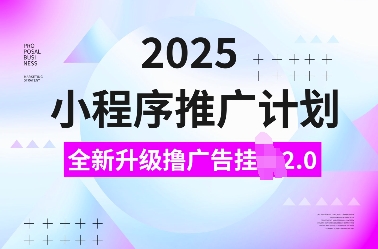 2025小程序推广计划，全新升级撸广告挂JI2.0玩法，日入多张，小白可做【揭秘】-搞钱专业户