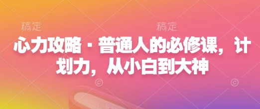 心力攻略·普通人的必修课，计划力，从小白到大神-搞钱专业户