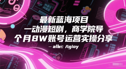 最新蓝海项目动漫短剧，商学院导师单抖音号一个月8W账号运营实操分享-搞钱专业户