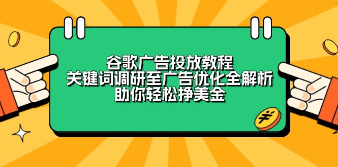 （13922期）谷歌广告投放教程：关键词调研至广告优化全解析，助你轻松挣美金-搞钱专业户