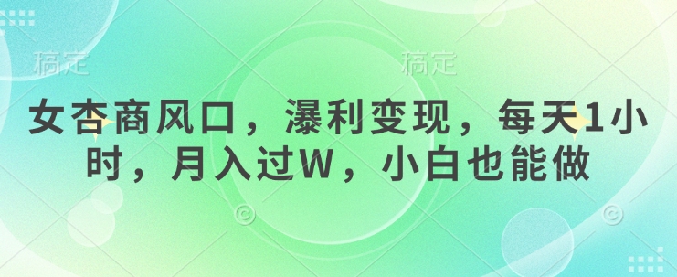 女杏商风口，瀑利变现，每天1小时，月入过W，小白也能做-搞钱专业户