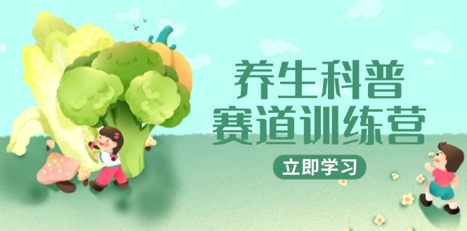 （14834期）养生科普赛道训练营，AI矩阵+爆款标题+插画教学，2月3万粉接广1800/条-搞钱专业户