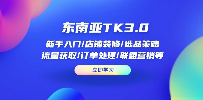 （14208期）东南亚TK3.0：新手入门/店铺装修/选品策略/流量获取/订单处理/联盟营销等-资源分享吧