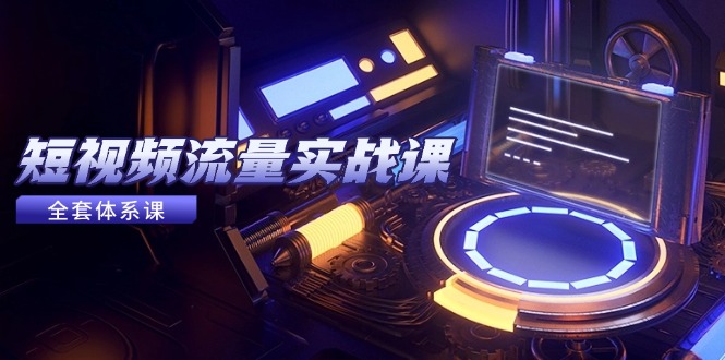 （14937期）短视频流量实战课，从平台选择到内容变现，爆款公式与投放技巧-搞钱专业户