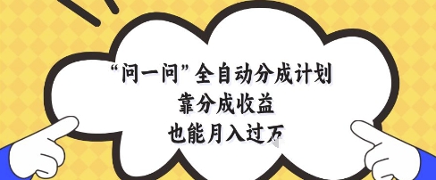 问一问全自动分成计划，靠分成收益也能月入过1W【揭秘】-搞钱专业户