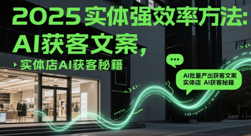 2025实体强效率方法：AI批量产出获客文案，实体店AI获客秘籍-搞钱专业户