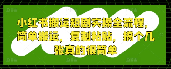 小红书搬运短剧实操全流程，简单搬运，复制粘贴，搞个几张真的很简单-搞钱专业户
