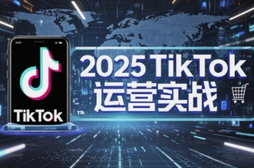 2025TikTok电商运营,掌握TikTok店铺运营核心技巧,实现低成本高转化-资源分享吧