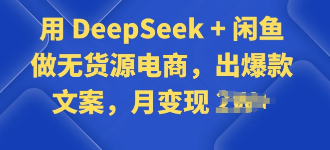 用 DeepSeek + 闲鱼做无货源电商，出爆款文案-搞钱专业户