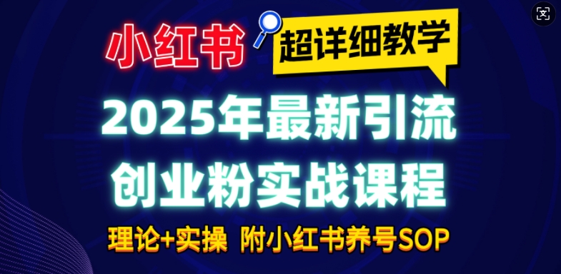 2025年最新小红书引流创业粉实战课程【超详细教学】小白轻松上手，月入1W+，附小红书养号SOP-搞钱专业户