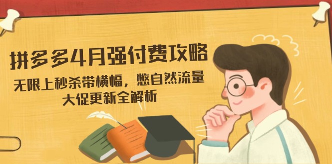（14379期）拼多多4月强付费攻略，无限上秒杀带横幅，憋自然流量，大促更新全解析-搞钱专业户