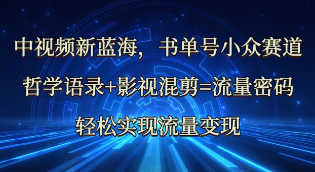中视频新蓝海：哲学语录+影视混剪=流量密码，轻松实现流量变现-搞钱专业户
