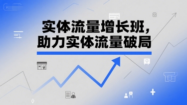 实体流量增长班，助力实体流量破局-搞钱专业户