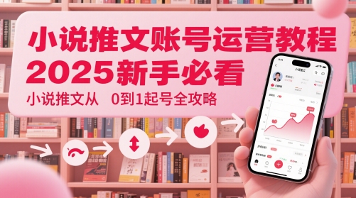 小说推文账号运营起号教程，2025新手必看，小说推文从0到1起号全攻略-搞钱专业户