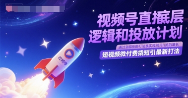 视频号直播底层逻辑和投放计划，短视频微付费撬短引最新打法-搞钱专业户