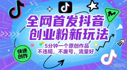 全网首发抖音创业粉新玩法，5分钟一个原创作品，不违规，不废号，流量好-搞钱专业户