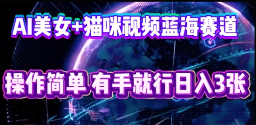 AI美女+猫咪视频蓝海赛道，操作简单，有手就行日入3张-资源分享吧