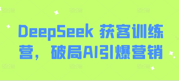 DeepSeek 获客训练营，破局AI引爆营销-搞钱专业户