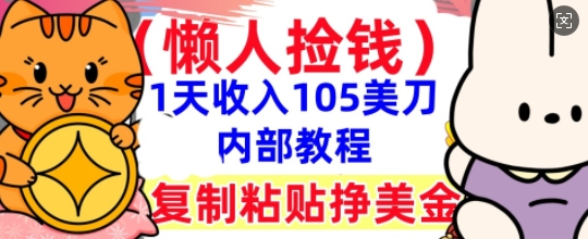 复制粘贴挣美刀，1天收入105刀，小白专属，0门槛， 懒人捡钱，被动收入-搞钱专业户