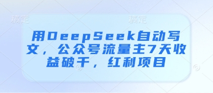 用DeepSeek自动写文，公众号流量主7天收益破千，红利项目-搞钱专业户
