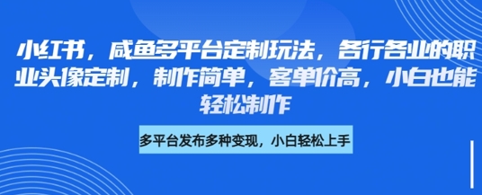 小红书咸鱼多平台定制玩法，各行各业的职业头像定制，制作简单，客单价高，小白也能轻松制作-搞钱专业户