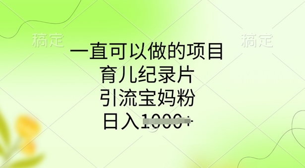 一直可以做的项目，育儿纪录片，引流宝妈粉，日入多张-搞钱专业户
