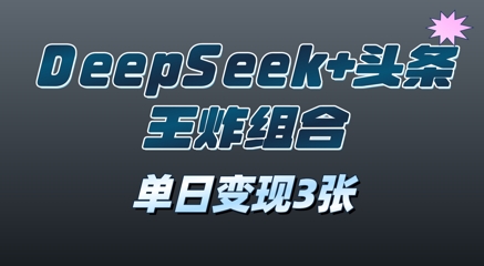 2025年DeepSeek+头条王炸组合，单日变现3张-搞钱专业户