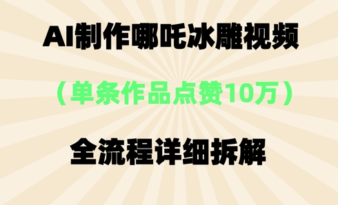 AI哪吒冰雕视频，单条视频点赞10W+，全流程详细拆解-资源分享吧