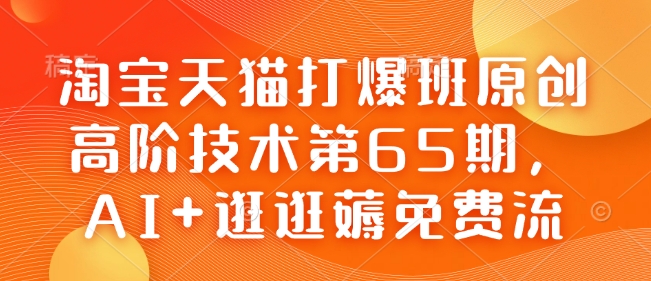 淘宝天猫打爆班原创高阶技术第65期，AI+逛逛薅免费流-搞钱专业户