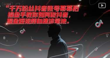 千万粉丝抖音账号幕后操盘手教你如何做抖音，掘金短视频自建流量池-搞钱专业户
