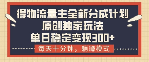 得物流量主全新分成计划模式，原创独家玩法，每天十分钟，躺挣模式，单日稳定变现3张+【揭秘】-搞钱专业户