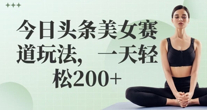 今日头条美女赛道玩法，一天轻松2张+-搞钱专业户