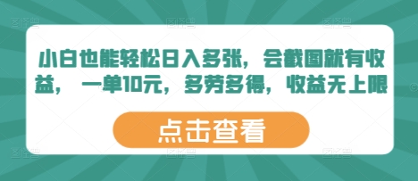 小白也能轻松日入多张，会截图就有收益， 一单10元，多劳多得，收益无上限-搞钱专业户