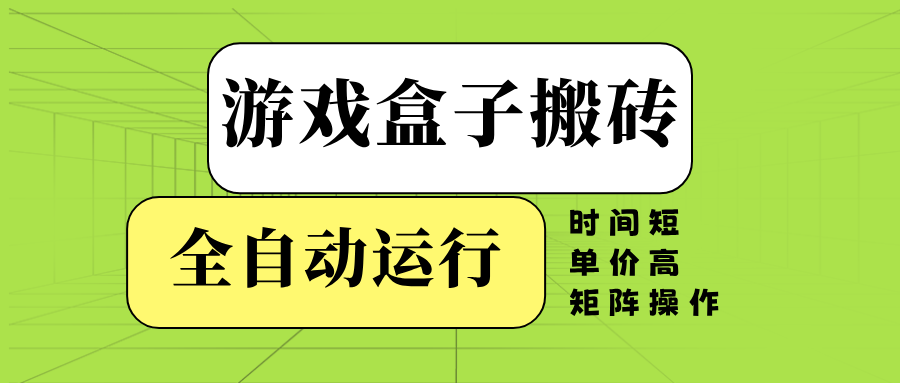 （14141期）游戏盒子全自动搬砖，时间短、单价高，矩阵操作-搞钱专业户