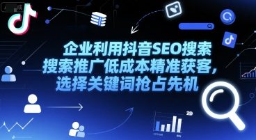 企业利用抖音SEO搜索推广低成本精准获客，选择关键词抢占先机-搞钱专业户