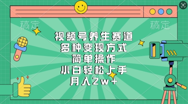 视频号养生赛道，多种变现方式，简单操作，小白轻松上手，月入过w-搞钱专业户