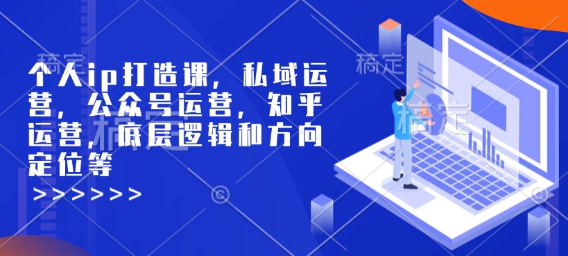 个人ip打造课，私域运营，公众号运营，知乎运营，底层逻辑和方向定位等-搞钱专业户