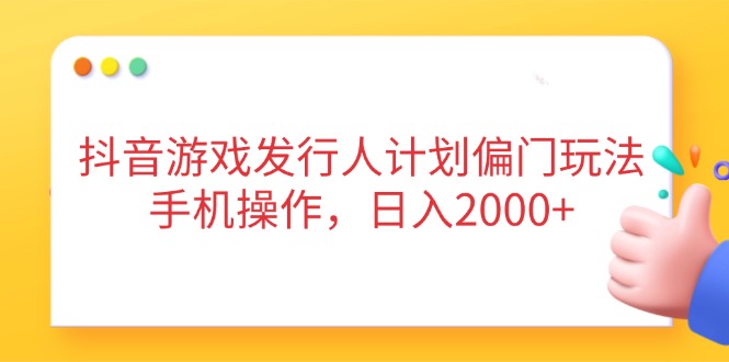 （14371期）抖音游戏发行人计划偏门玩法，手机操作，日入2000+-搞钱专业户