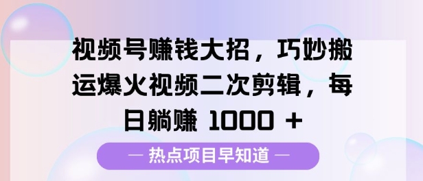 视频号挣钱大招，巧妙搬运爆火视频二次剪辑，每日躺挣多张-搞钱专业户