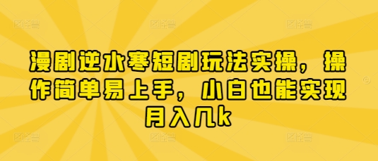 漫剧逆水寒短剧玩法实操，操作简单易上手，小白也能实现月入几k-搞钱专业户