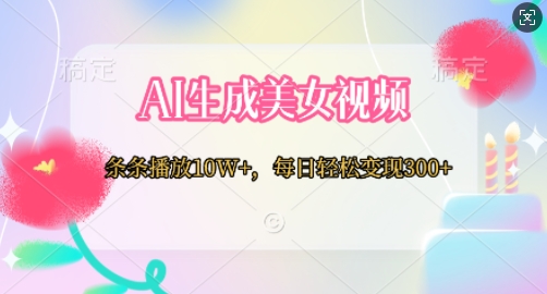 AI生成美女视频，条条播放10W+，每日轻松变现300+-搞钱专业户