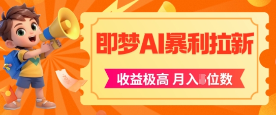 即梦app暴利拉新，收益上限极高，月入5位数，AI风口落地实操项目-搞钱专业户