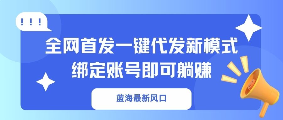 （14183期）蓝海最新风口，全网首发一键代发新模式！绑定账号即可躺赚-搞钱专业户
