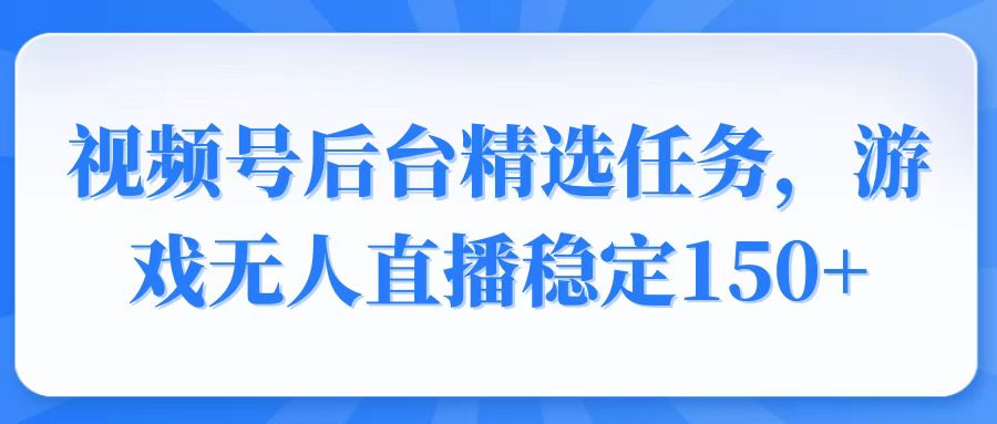（14004期）视频号精选变现任务，游戏无人直播稳定150+-搞钱专业户