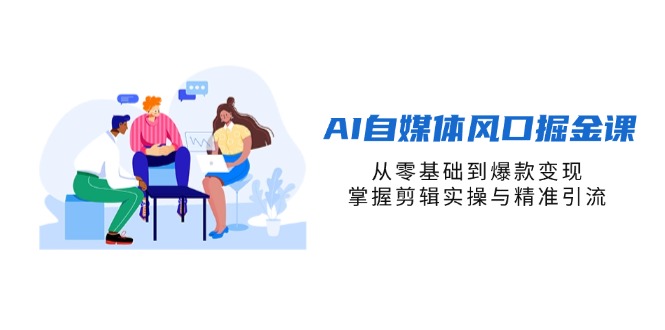 （14329期）AI自媒体风口掘金课，从零基础到爆款变现，掌握剪辑实操与精准引流-搞钱专业户