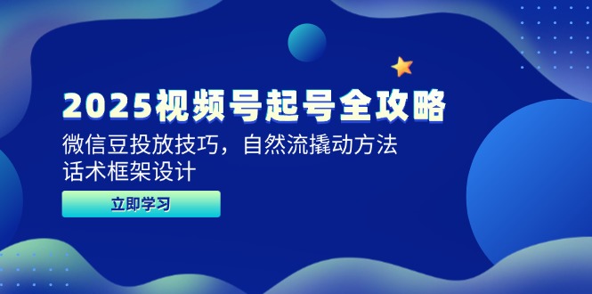 （14919期）2025视频号起号全攻略，微信豆投放技巧，自然流撬动方法，话术框架设计-搞钱专业户