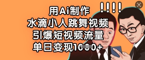 用Ai制作水滴小人跳舞视频,引爆短视频流量,单日变现数张-资源分享吧