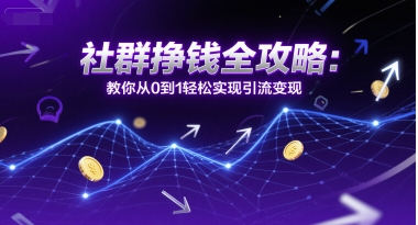 社群挣钱全攻略：教你从0到1轻松实现引流变现-搞钱专业户