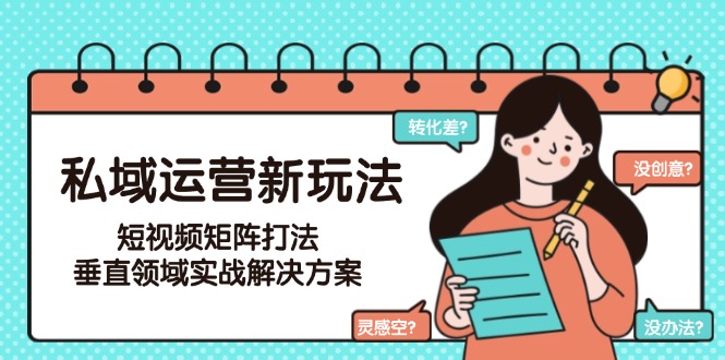 （15069期）私域运营新玩法，短视频矩阵打法，垂直领域实战解决方案（更新6月）-搞钱专业户